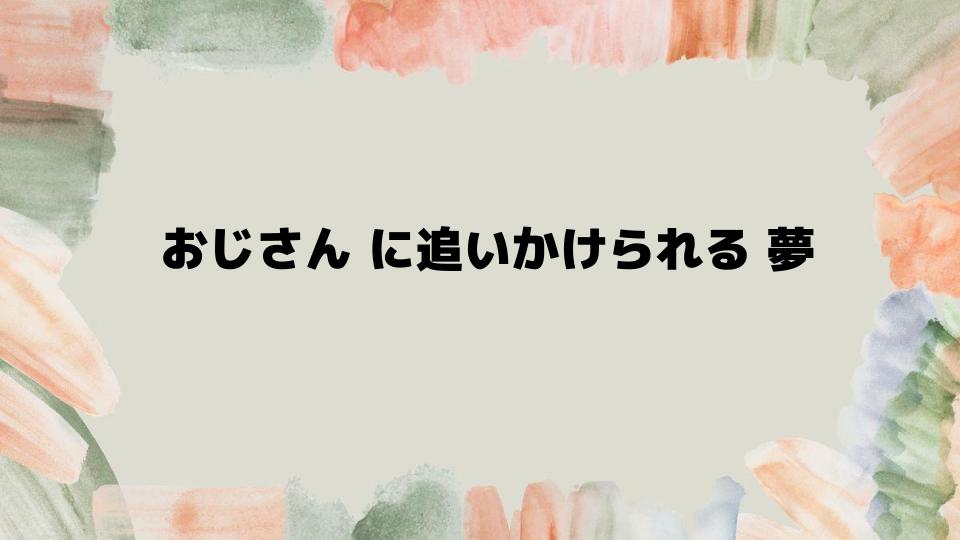 知らないおじさんに追いかけられる夢の心理的要因